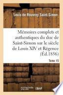 Memoires Complets Et Authentiques Du Duc de Saint-Simon Sur Le Siecle de Louis XIV Et La Regence