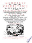 Mémoires concernant Christine, reine de Suède, pour servir d'éclaircissement à l'histoire de son règne et principalement de sa vie privée et aux evenements de l'histoire de son temps civile et litéraire. suivis de deux ouvrages de cette savante princesse, qui n'ont jamais été imprimés ...