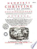 Mémoires concernant Christine, reine de Suède, pour servir d'éclaircissement à l'histoire de son règne... suivis de deux ouvrages de cette savante princesse, qui n'ont jamais été imprimés