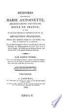 Mémoires Concernant Marie Antoinette, Archiduchesse D'Autriche, Reine De France; Et Sur Plusieurs Époques Importantes De La Révolution Françoise, Depuis Son Origine Jusqu'Au 16 Octobre, 1793, Jour Du Martyre De Sa Majesté