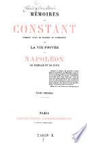 Memoires de Constant, 1. valet de chambre de l'empereur sur la vie privee de Napoleon, sa famille et sa cour