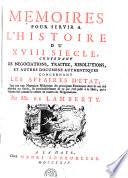 MEMOIRES POUR SERVIR A L'HISTOIRE DU XVIII SIECLE, CONTENANT LES NEGOCIATIONS, TRAITEZ, RESOLUTIONS, ET AUTRES DOCUMENS AUTHENTIQUES CONCERNANT LES AFFAIRES D'ETAT