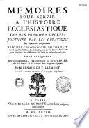 Memoires pour servir a l'histoire ecclesiastique des six premiers siecles. Justifiez par les citations des Auteurs originaux. Avec une chronologie, ou l'on fait un abregé de l'histoire Ecclesiastique & profane; & des Notes pour éclaircir les difficultez des faits & de la chronologie... Par le Sieur De Tillemont. Tome premier [- Tome seizième]