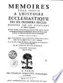 MEMOIRES POUR SERVIR A L'HISTOIRE ECCLESIASTIQUE DES SIX PREMIERS SIECLES, JUSTIFIEZ PAR LES CITATIONS des Auteurs originaux