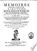 Mémoires pour servir à l'histoire ecclésiastique des six premiers siècles justifiez par les citations des auteurs originaux