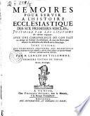 Memoires pour servir a l'Histoire ecclesiastique des six premiers siecles, justifiez par les citations des auteurs originaux: ... Tome premiers [- seizieme] ... Par m. Lenain de Tillemont
