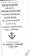Mémoires pour servir à l'histoire littéraire des dix-sept provinces des Pays-Bas, de la principauté de Liége, et de quelques contrées voisines