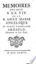 Memoires pour servir a la vie de la R. mere Marie Angelique de Sainte Magdelaine Arnauld, réformatrice de Port-Royal