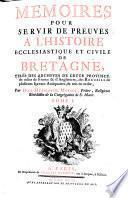 Memoires pour servir de preuves a l'histoire ecclesiastique et civile de Bretagne. Tires des archives de cette province (etc.)