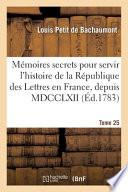 Mémoires secrets pour servir à l'histoire de la République des Lettres en France, depuis MDCCLXII