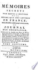 Mémoires secrets pour servir à l'histoire de la république des lettres en France depuis MDCCLXII jusqu'à nos jours, ou, Journal d'un observateur ...
