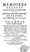 Mémoires secrets pour servir à l'histoire de la république des lettres en France depuis MDCCLXII jusqu'à nos jours, ou, Journal d'un observateur ...