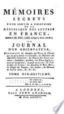 Mémoires secrets pour servir a l'histoire de la république des lettres en France, depuis MDCCLXII jusquá nos jours: ou journal d'un observateur