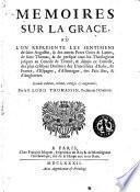 Memoires sur la Grace, où l'on represente les sentimens de saint Augustin, & des autres peres grecs & latins, de saint Thomas, & de presque tous les theologiens jusques au Concile de Trente; & depuis ce Concile, des plus celebres docteurs des universitez d'Italie, de France, d'Espagne, d'Allemagne, des Païs-Bas, & d'Angleterre