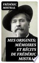 Mes Origines; Mémoires et Récits de Frédéric Mistral