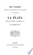 Mes Voyages avec le Docteur Philips dans les républiques de La Plata (Buenos-Ayres, Montevideo la Banda-Oriental etc.)