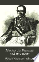 Mexico, its peasants and its priests, or, Adventures and historical researches in Mexico and its silver mines during parts of the years 1851-52-53-54