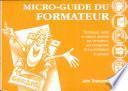 Micro-guide du formateur : [techniques, outils et astuces destinés aux formateurs, aux enseignants et aux animateurs de groupes]