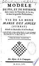 Modèle de foi, et de patience dans toute les traverses de la vie, & dans les grandes persécutions ou vie de la Mère Marie des Anges,...