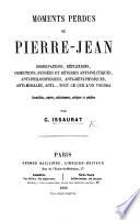 Moments perdus de Pierre-Jean. Observations ... pensées et rêveries anti-politiques ... anti-métaphysiques ... anti ... tout ce que l'on voudra. Recueillies ... colligées et publiées par C. Issaurat