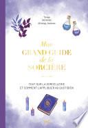 Mon grand guide de la sorcière : Tout sur la sorcellerie et comment l’appliquer au quotidien