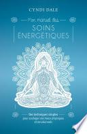 Mon manuel de soins énergétiques - Des techniques simples pour soulager vos maux physiques et émotio