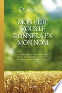 MON PÈRE VOUS LE DONNERA EN MON NOM : My Father Will Give to You in My Name (French Edition)