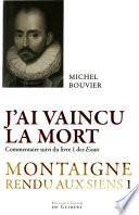 Montaigne rendu aux siens: J'ai vaincu la mort, commentaire suivi du livre un des Essais