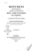 Monumens historiques, relatifs a la condamnation des chevaliers du temple, a l'abolition de leur ordre; par M. Raynouard, membre de l'Institut Impérial de France, et de la Légion d'Honneur