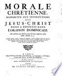 Morale chretienne, rapportee aux instructions que Jesus-Christ nous a donne'es dans l'oraison dominicale