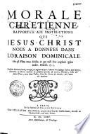 Morale chrétienne, rapportée aux instructions que Jésus-Christ nous a données dans l'oraison dominicale