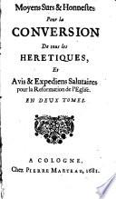Moyens Surs & Honnestes Pour la Conversion De tous les Heretiques, Et Avis & Expediens Salutaires pour la Reformation de l'Eglise
