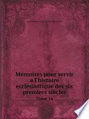 M?moires pour servir a l'histoire ?ccl?siastique des six premiers si?cles