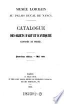 Musee lorrain au palais ducal de Nancy. Catalogue des objets d'art et d'antiquite exposes au musee. 4. ed
