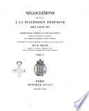 Negociations relatives a la succession d'Espagne sous Louis 14., ou Correspondances, memoires, et actes diplomatiques concernant les pretensions et l'avenement de la maison de Bourbon au trone d'Espagne accopagnes d'un texte historique et precedes d'une introduction par Mignet