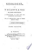 Néologie, ou Vocabulaire de mots nouveaux, a renouveler, ou pris dans des acceptions nouvelles; par L.S. Mercier ... Tome premier [-second]
