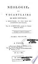 Néologie, ou vocabulaire de mots nouveaux, a renouveler, ou pris dans des acceptions nouvelles ; par L. S. Mercier,... Tome premier [-Tome second]