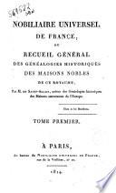 Nobiliaire universel de France ou Recueil général des généalogies historiques des maisons nobles de ce royaume par M. de Saint Allais ... Tome premier [-dix huitième]