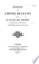 Notices sur l'hôtel de Cluny et sur le palais des Thermes avec des notes sur la culture des arts, principalement dans les XVe et XVIe siècles