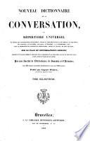 Nouveau dictionnaire de la conversation; ou, Répertoire universel ... sur le plan du Conversation's lexicon ... Par une Société de Littérateurs, de Savants et d' Artistes ...