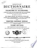 Nouveau dictionnaire de la langue françoise et allemande, composé sur le dictionnaire de l'Académie françoise, et sur celui de m. Adelung. Enrichi des termes propres des sciences et des arts. Ouvrage utile même indispensable à tous ceux qui veulent traduire ou lire les ouvrages de l'une ou de l'autre langue. Par Chrétien Frédéric Schwan conseiller de la chambre des finances, et membre ordinaire de la Société Allemande à Mannheim. Tome premier [-quatrième]