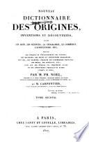 Nouveau dictionnaire des origines, inventions et découvertes dans les arts, les sciences, la géographie, le commerce, l'agriculture, etc. indiquant les époques de l'établissement des peuples des religions, des sectes et institutions religieuses, des lois, des dignités ; l'origine des différentes coutumes, des modes, des monnaies, etc., ainsi que les époques des inventions utiles et des découvertes importantes faites jusqu'à ce jour;.