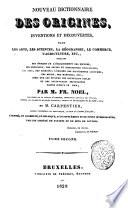 Nouveau dictionnaire des origines, inventions et decouvertes, dans les arts, les sciences, la geographie, le commerce, l'agriculture, etc ... par M. Fr. Noel ... et M. Carpentier ... corrige, et augmente en belgique d'un supplement et de notes interessantes, par une societe de savants et de gens de lettres ... tome premier [-second!