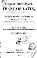 Nouveau dictionnaire français-latin, composé sur le plan du dictionnaire latin-français, du même auteur, ou se trouve l'étymologie des mots français, leur définition, leur sens propre et figuré, ... Par Fr. Noël, ..