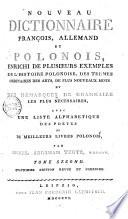 Nouveau dictionnaire francois, allemand et polonois, enrichi de plusieurs exemples de l'histoire polonoise, des termes ordinaires des arts, de plus nouveaux mots et des remarques de grammaire les plus necessaires, avec une liste alphabetique des poetes et de meilleurs livres polonois, par Michel Abraham Trotz, Varsov. Tome premier [-second]