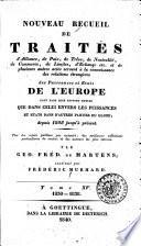 Nouveau recueil de traités d'alliance, de paix, de trêve, de neutralité, de commerce, de limites, d'échange etc. et de plusieurs autres actes servant à la connaissance des relations étrangères des puissances et états de l'Europe tant dans leur rapport mutuel que dans celui envers les puissances et états dans d'autres parties du globe depuis 1808 jusqu'à présent