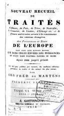 Nouveau recueil de traités d 'alliance, de paix, de treve, de neutralité,de commerce, de limites, d'echenge---et de plusieurs autre actes servant a`la connaissance des relations étrangères des puissances et états de l'Europe... depuis 1808 jusqu'à présent