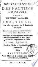 Nouveau recueil des factums du procez, d'entre de'funt Mr. l'abe [sic] Furetie're, l'un des quarante de l'Academie francoise, et quelques-uns des autres membres de la meme Academie. Dans lequel on trouvera quantite de pieces tres belles & tres-curieuses des deux parties, qui n'avoient pas ete donnees au public. Tome premier [-derniere]