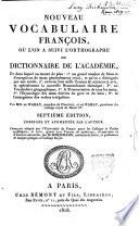 Nouveau vocabulaire francois, ou l'on a suivi l'orthographe du dictionnaire de l'académie, et dans lequel on trouve de plus: 1. un frand nombre de mots et d'acceptions de mots généralement recus, et qu'on a distingués par une étoile; 2. environ huit mille termes de sciences et arts, et apécialement la nouvelle nomenclature chimique; 3. un vocabulaire géographique; 4. la pronunciation de tous des mots; 5. l'étymologie des mots dérivés du grec et du latin; 6. la conjugaison des verbes irréguliers. Par MM. de Wailly, membre de l'Institut, et de Wailly, proviseur du Collége royal de Henri 4