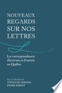 Nouveaux regards sur nos lettres. La correspondance d’écrivain et d’artiste au Québec